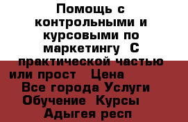 Помощь с контрольными и курсовыми по маркетингу. С практической частью или прост › Цена ­ 1 100 - Все города Услуги » Обучение. Курсы   . Адыгея респ.